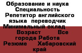 Образование и наука › Специальность ­ Репетитор английского языка, переводчик › Минимальный оклад ­ 600 › Возраст ­ 23 - Все города Работа » Резюме   . Хабаровский край